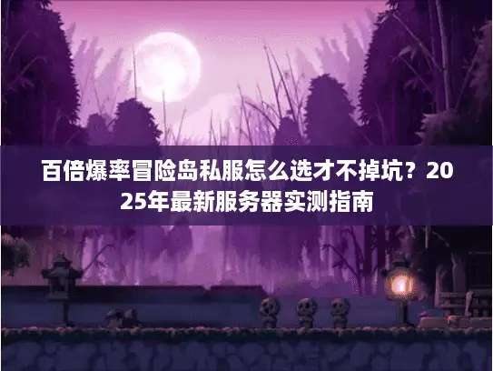 百倍爆率冒险岛私服怎么选才不掉坑?2025年最新服务器实测指南 百倍爆率冒险岛私服怎么选才不掉坑?2025年最新服务器实测指南