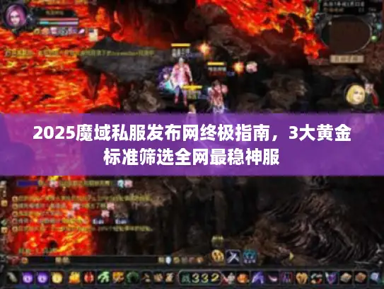2025魔域私服发布网终极指南，3大黄金标准筛选全网最稳神服