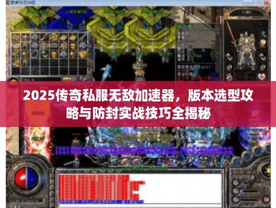 2025传奇私服无敌加速器，版本选型攻略与防封实战技巧全揭秘