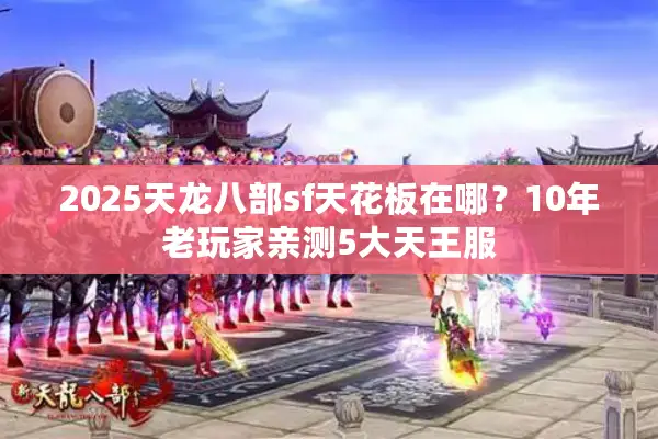 2025天龙八部sf天花板在哪？10年老玩家亲测5大天王服