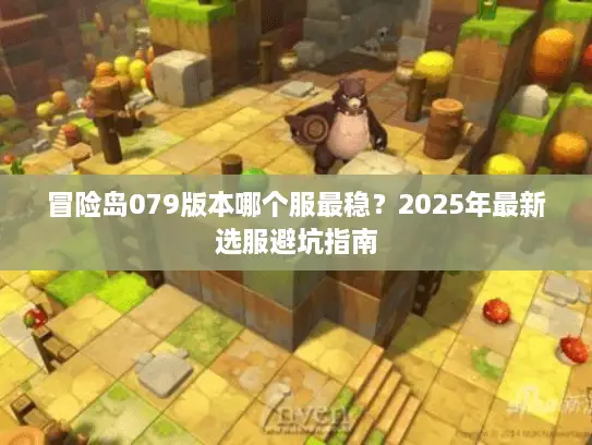 冒险岛079版本哪个服最稳？2025年最新选服避坑指南