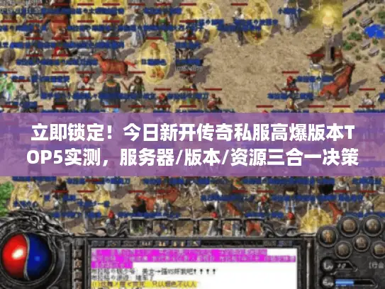 立即锁定！今日新开传奇私服高爆版本TOP5实测，服务器/版本/资源三合一决策手册