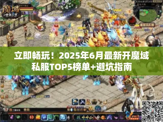 立即畅玩！2025年6月最新开魔域私服TOP5榜单+避坑指南