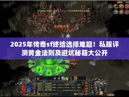 2025年传奇sf终结选择难题!私服评测黄金法则及避坑秘籍大公开 2025年传奇sf终结选择难题!私服评测黄金法则及避坑秘籍大公开