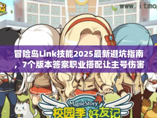 冒险岛Link技能2025最新避坑指南，7个版本答案职业搭配让主号伤害质变