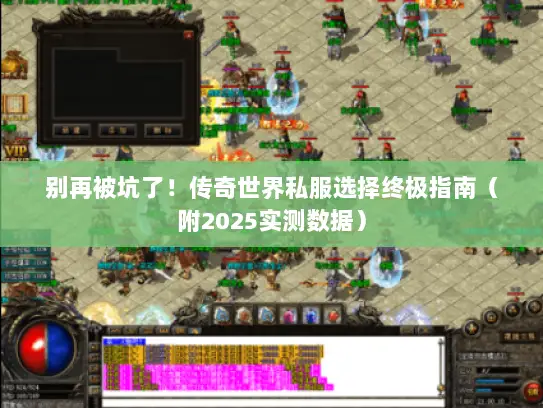 别再被坑了！传奇世界私服选择终极指南（附2025实测数据）