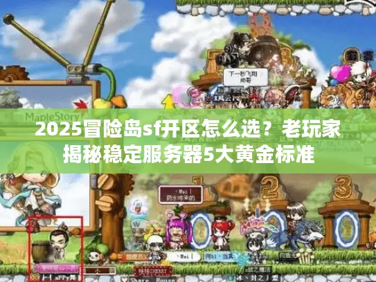 2025冒险岛sf开区怎么选？老玩家揭秘稳定服务器5大黄金标准