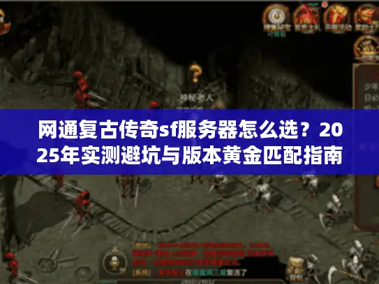 网通复古传奇sf服务器怎么选？2025年实测避坑与版本黄金匹配指南