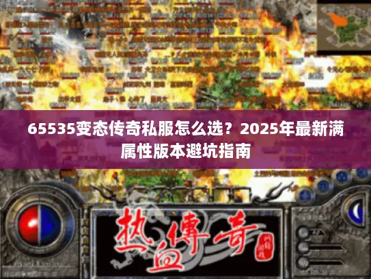 65535变态传奇私服怎么选？2025年最新满属性版本避坑指南