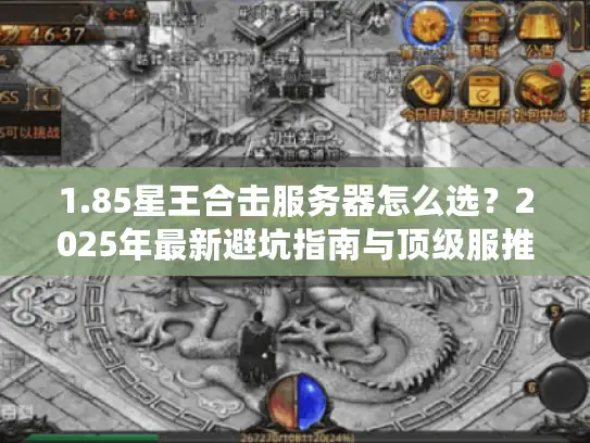 1.85星王合击服务器怎么选？2025年最新避坑指南与顶级服推荐