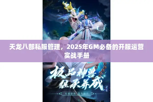 天龙八部私服管理,2025年GM必备的开服运营实战手册 天龙八部私服管理,2025年GM必备的开服运营实战手册
