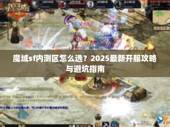 魔域sf内测区怎么选？2025最新开服攻略与避坑指南