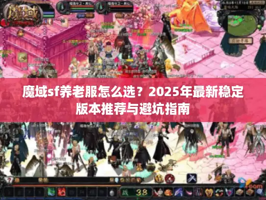 魔域sf养老服怎么选？2025年最新稳定版本推荐与避坑指南