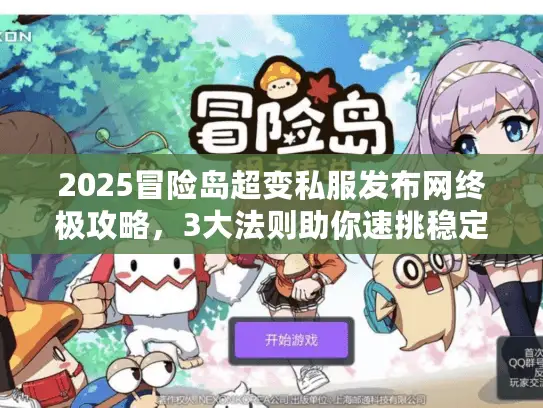 2025冒险岛超变私服发布网终极攻略,3大法则助你速挑稳定服 2025冒险岛超变私服发布网终极攻略,3大法则助你速挑稳定服