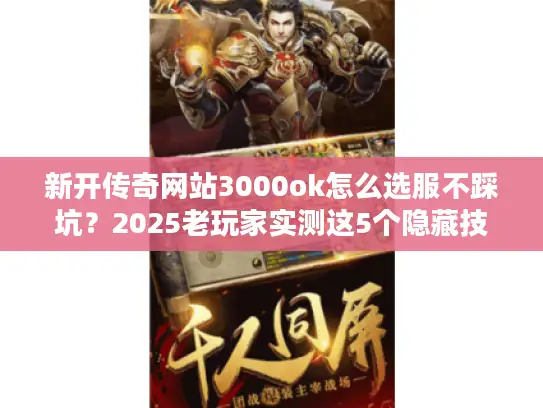 新开传奇网站3000ok怎么选服不踩坑?2025老玩家实测这5个隐藏技巧 新开传奇网站3000ok怎么选服不踩坑?2025老玩家实测这5个隐藏技巧