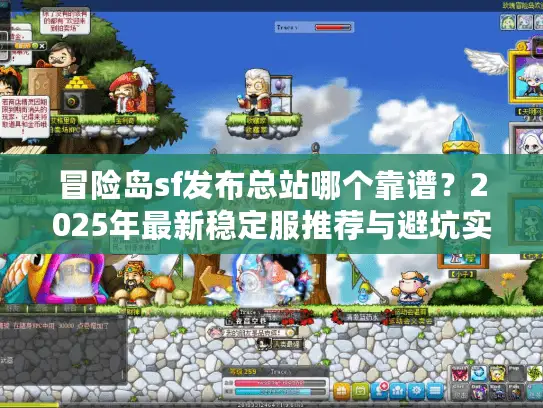 冒险岛sf发布总站哪个靠谱？2025年最新稳定服推荐与避坑实战