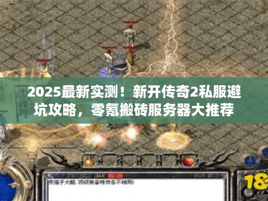 2025最新实测！新开传奇2私服避坑攻略，零氪搬砖服务器大推荐