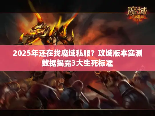 2025年还在找魔域私服?攻城版本实测数据揭露3大生死标准 2025年还在找魔域私服?攻城版本实测数据揭露3大生死标准