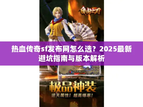热血传奇sf发布网怎么选？2025最新避坑指南与版本解析