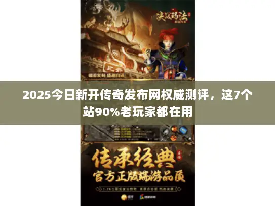 2025今日新开传奇发布网权威测评,这7个站90%老玩家都在用 2025今日新开传奇发布网权威测评,这7个站90%老玩家都在用