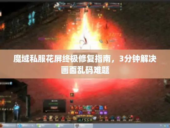 魔域私服花屏终极修复指南，3分钟解决画面乱码难题