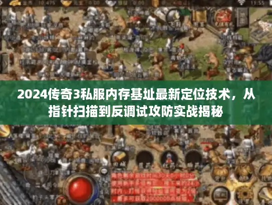 2024传奇3私服内存基址最新定位技术，从指针扫描到反调试攻防实战揭秘
