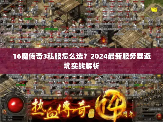 16魔传奇3私服怎么选?2024最新服务器避坑实战解析 16魔传奇3私服怎么选?2024最新服务器避坑实战解析