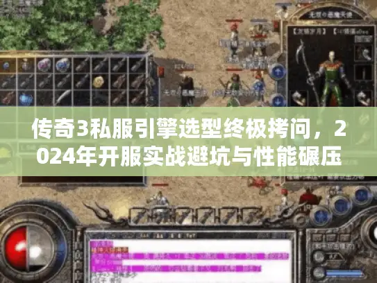 传奇3私服引擎选型终极拷问，2024年开服实战避坑与性能碾压解析