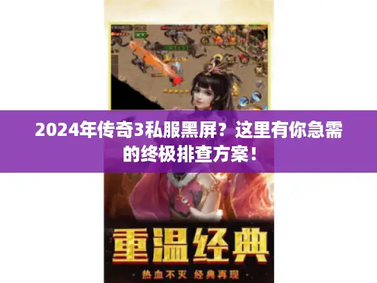 2024年传奇3私服黑屏?这里有你急需的终极排查方案! 2024年传奇3私服黑屏?这里有你急需的终极排查方案!