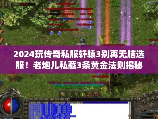 2024玩传奇私服轩辕3别再无脑选服！老炮儿私藏3条黄金法则揭秘