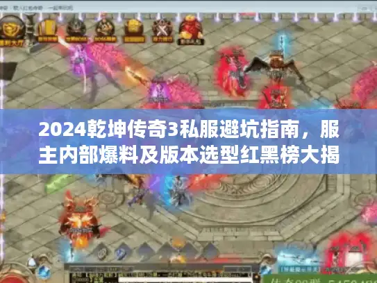 2024乾坤传奇3私服避坑指南，服主内部爆料及版本选型红黑榜大揭秘