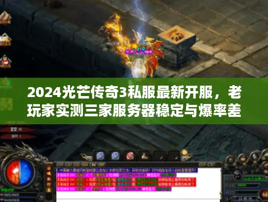 2024光芒传奇3私服最新开服,老玩家实测三家服务器稳定与爆率差异 2024光芒传奇3私服最新开服,老玩家实测三家服务器稳定与爆率差异