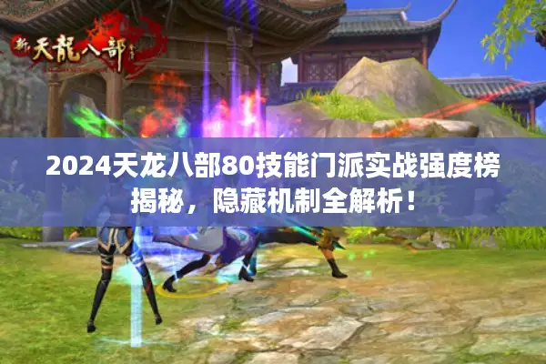 2024天龙八部80技能门派实战强度榜揭秘，隐藏机制全解析！