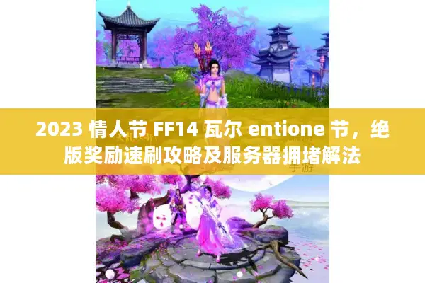 2023 情人节 FF14 瓦尔 entione 节,绝版奖励速刷攻略及服务器拥堵解法 2023 情人节 FF14 瓦尔 entione 节,绝版奖励速刷攻略及服务器拥堵解法