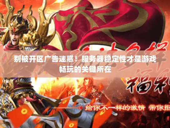 别被开区广告迷惑!服务器稳定性才是游戏畅玩的关键所在 别被开区广告迷惑!服务器稳定性才是游戏畅玩的关键所在