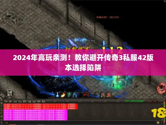 2024年高玩亲测！教你避开传奇3私服42版本选择陷阱