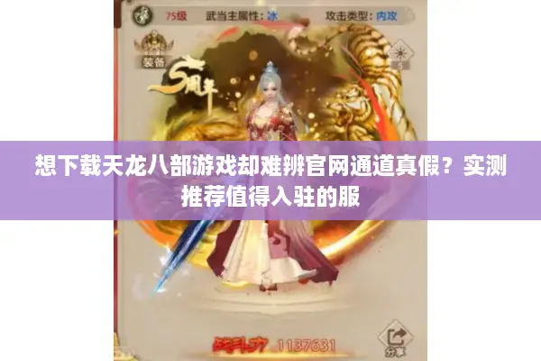 想下载天龙八部游戏却难辨官网通道真假？实测推荐值得入驻的服