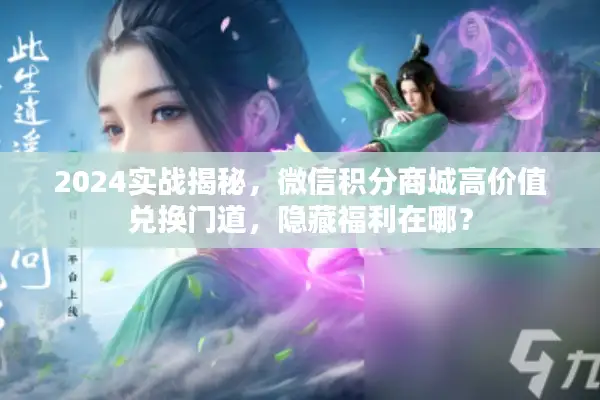 2024实战揭秘,微信积分商城高价值兑换门道,隐藏福利在哪? 2024实战揭秘,微信积分商城高价值兑换门道,隐藏福利在哪?