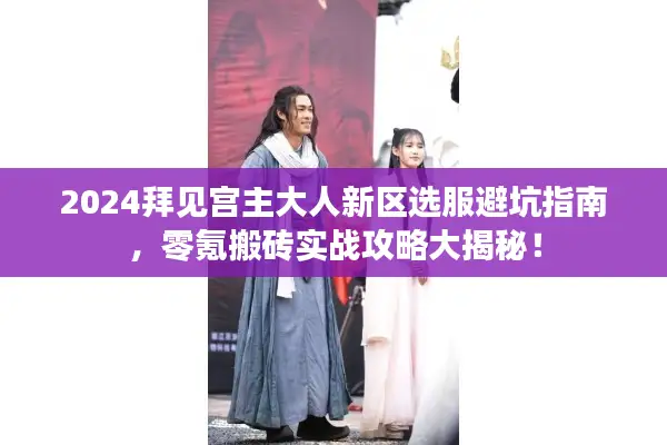 2024拜见宫主大人新区选服避坑指南,零氪搬砖实战攻略大揭秘! 2024拜见宫主大人新区选服避坑指南,零氪搬砖实战攻略大揭秘!