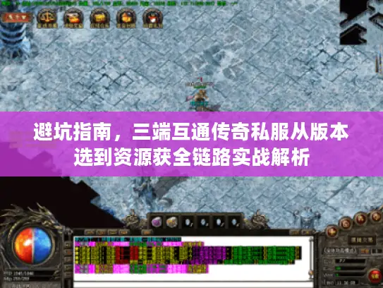 避坑指南，三端互通传奇私服从版本选到资源获全链路实战解析