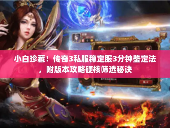小白珍藏！传奇3私服稳定服3分钟鉴定法，附版本攻略硬核筛选秘诀