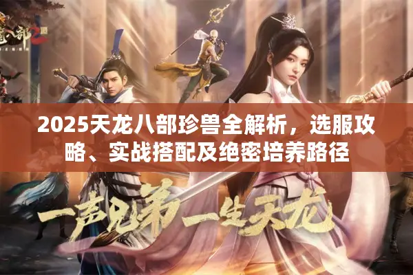 2025天龙八部珍兽全解析，选服攻略、实战搭配及绝密培养路径