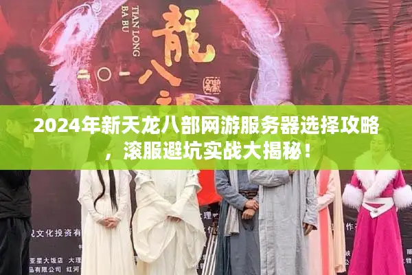 2024年新天龙八部网游服务器选择攻略，滚服避坑实战大揭秘！
