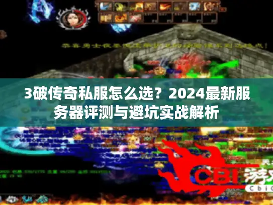 3破传奇私服怎么选？2024最新服务器评测与避坑实战解析