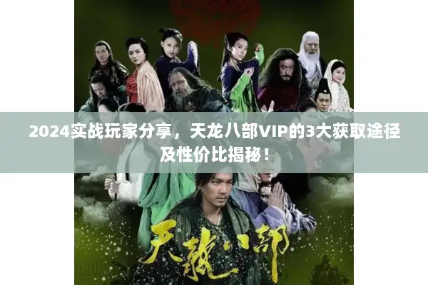 2024实战玩家分享，天龙八部VIP的3大获取途径及性价比揭秘！