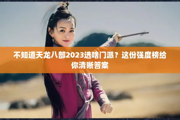 不知道天龙八部2023选啥门派？这份强度榜给你清晰答案