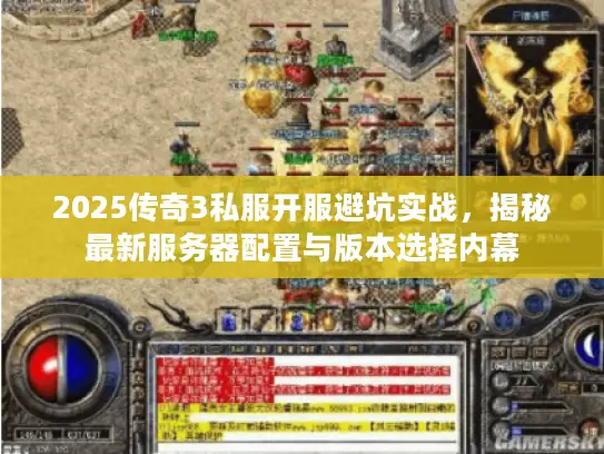2025传奇3私服开服避坑实战，揭秘最新服务器配置与版本选择内幕
