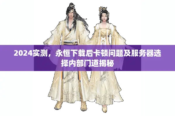 2024实测，永恒下载后卡顿问题及服务器选择内部门道揭秘