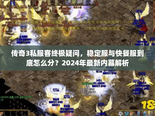 传奇3私服客终极疑问，稳定服与快餐服到底怎么分？2024年最新内幕解析