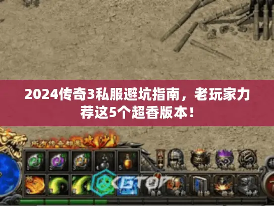 2024传奇3私服避坑指南，老玩家力荐这5个超香版本！